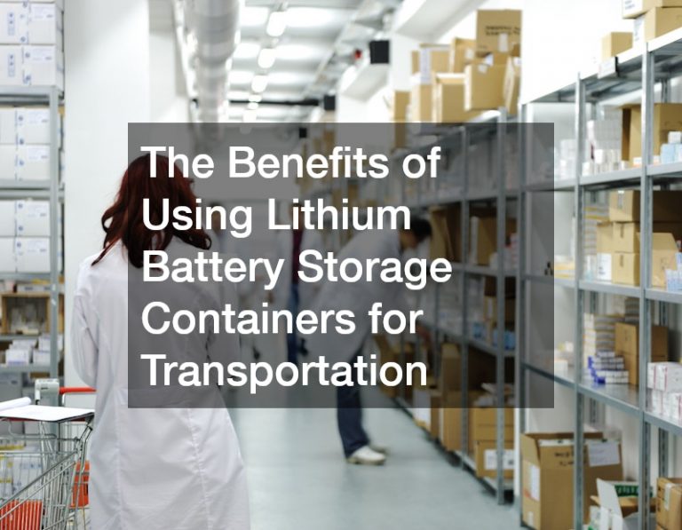 The Benefits of Using Lithium Battery Storage Containers for Transportation