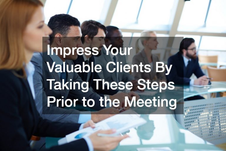 Impress Your Valuable Clients By Taking These Steps Prior to the Meeting