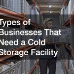 Types of Businesses That Need a Cold Storage Facility