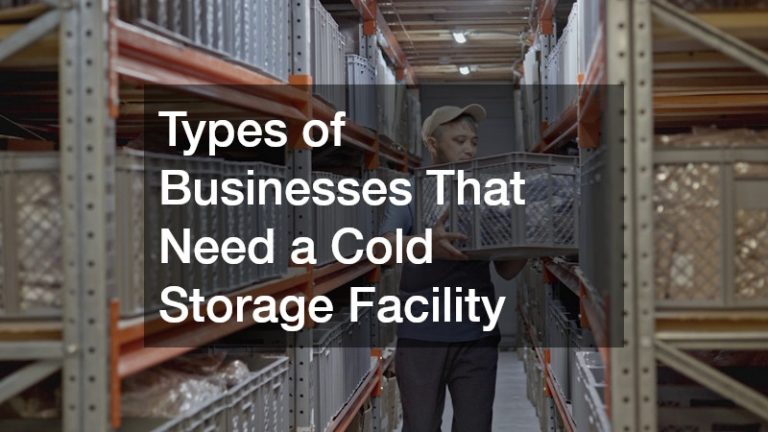 Types of Businesses That Need a Cold Storage Facility