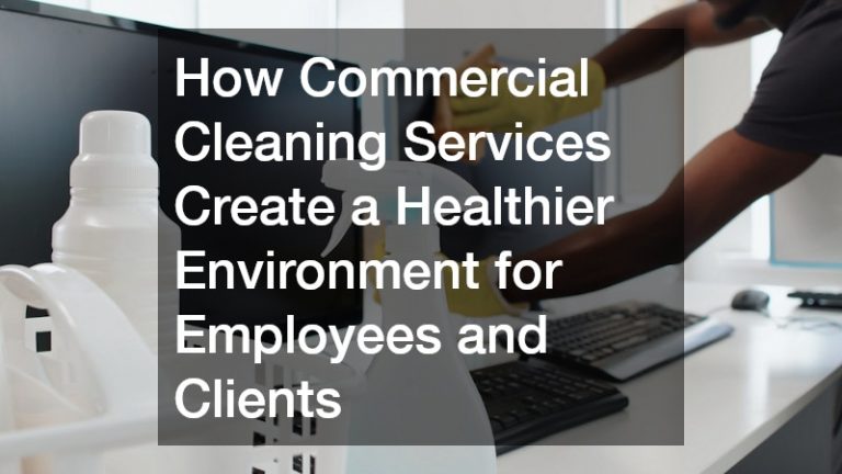 How Commercial Cleaning Services Create a Healthier Environment for Employees and Clients