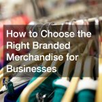 How to Choose the Right Branded Merchandise for Businesses