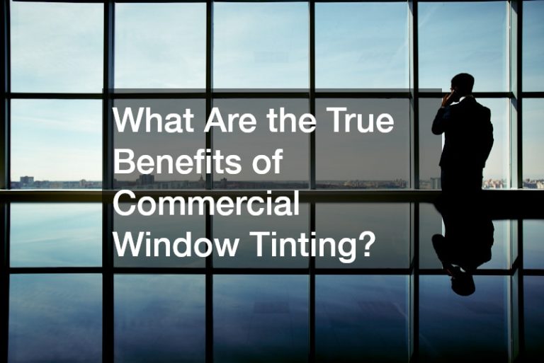 What Are the True Benefits of Commercial Window Tinting?