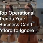 Top Operational Trends Your Business Cant Afford to Ignore