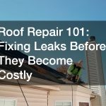Roof Repair 101 Fixing Leaks Before They Become Costly