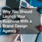 Why You Should Launch Your Business With a Brand Design Agency
