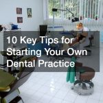 10 Key Tips for Starting Your Own Dental Practice