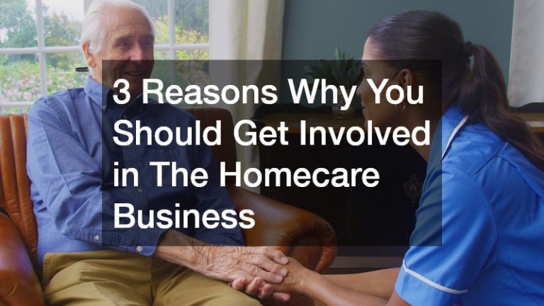 3 Reasons Why You Should Get Involved in The Homecare Business