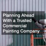 Planning Ahead With a Trusted Commercial Painting Company