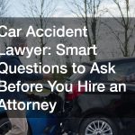 Car Accident Lawyer Smart Questions to Ask Before You Hire an Attorney