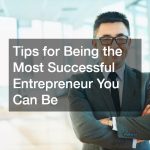 Tips for Being the Most Successful Entrepreneur You Can Be