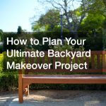 How to Plan Your Ultimate Backyard Makeover Project