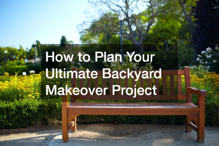 How to Plan Your Ultimate Backyard Makeover Project