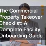 The Commercial Property Takeover Checklist A Complete Facility Onboarding Guide