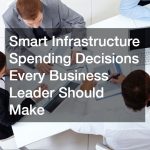 Smart Infrastructure Spending Decisions Every Business Leader Should Make