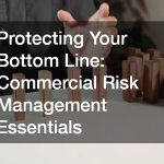 Protecting Your Bottom Line: Commercial Risk Management Essentials