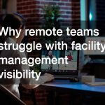 Why remote teams struggle with facility management visibility